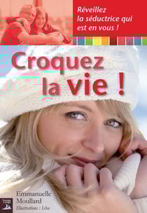 Croquez la vie ! - Réveillez la séductrice qui est en vous !