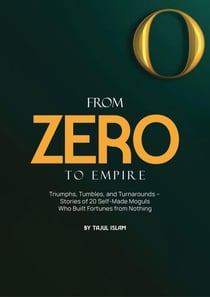 From Zero to Empire: Triumphs, Tumbles, and Turnarounds – Stories of 20 Self-Made Moguls Who Built Fortunes from Nothing
