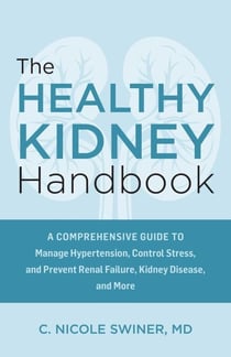 The Healthy Kidney Handbook - A Comprehensive Guide to Manage Hypertension, Control Stress, and Prevent Renal Failure, Kidney Disease, and More