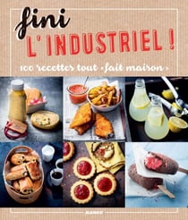 Fini l'industriel ! - 100 recettes tout « fait maison »