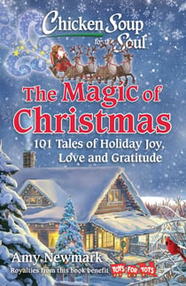 Chicken Soup for the Soul: The Magic of Christmas - 101 Tales of Holiday Joy, Love, and Gratitude