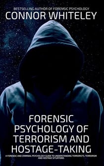 Forensic Psychology Of Terrorism And Hostage-Taking A Forensic And Criminal Psychology Guide To Understanding Terrorists, Terrorism and Hostage Situations - An Introductory Series, #23