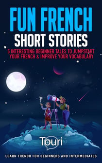 Fun French Short Stories: 5 Interesting Beginner Tales to Jumpstart Your French & Improve Your Vocabulary - Learn French for Beginners and Intermediates