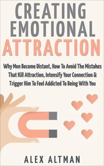 Creating Emotional Attraction: Why Men Become Distant, How To Avoid The Mistakes That Kill Attraction, Intensify Your Connection & Trigger Him To Feel Addicted To Being With You - Relationship and Dating Advice For Women, #2