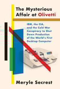 The Mysterious Affair at Olivetti - IBM, the CIA, and the Cold War Conspiracy to Shut Down Production of the World'sFirst Desktop Computer