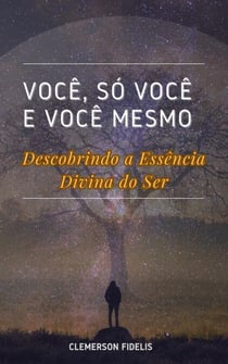 Você, Só Você e Você Mesmo, Descobrindo a Essência Divina do Ser