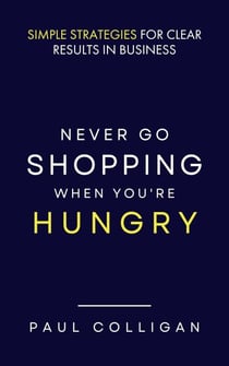 Never Go Shopping When You're Hungry: Simple Strategies for Clear Results in Business