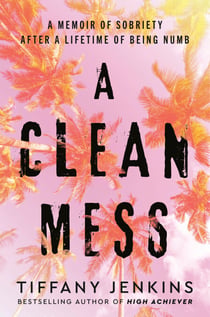 A Clean Mess - A Memoir of Sobriety After a Lifetime of Being Numb