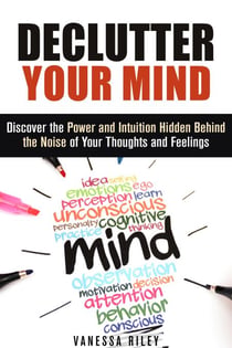 Declutter Your Mind: Discover the Power and Intuition Hidden Behind the Noise of Your Thoughts and Feelings - Organize Your Life