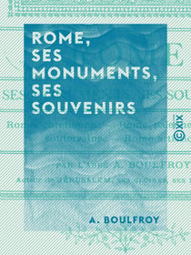 Rome, ses monuments, ses souvenirs - Rome chrétienne, Rome païenne, Rome souterraine, Rome artistique