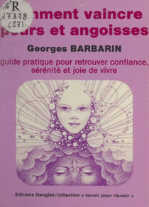 Comment vaincre peurs et angoisses - Guide pratique pour retrouver confiance, sérénité et joie de vivre