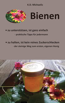 Bienen - Ein Plädoyer für Bienen und heimische Imker - Praktische Tipps für jedermann um Bienen zu unterstützen und Tipps zur Bienenhaltung - der steinige Weg zum ersten, eigenen Honig