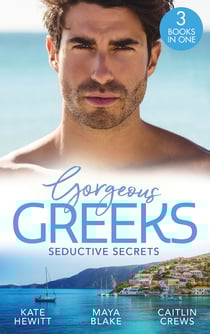 Gorgeous Greeks: Seductive Secrets - Bound to the Greek (Harlequin The Billionaires Collection) / What The Greek Wants Most / The Billionaire's Secret Princess