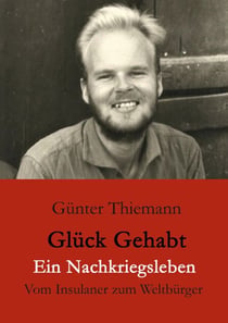 Glück gehabt Ein Nachkriegsleben - Vom Insulaner zum Weltbürger