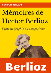 Mémoires de Hector Berlioz - l'autobiographie du célèbre compositeur français