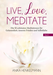 Live, Love, Meditate (Band 2) - Die 50 schönsten Meditationen für Gelassenheit, inneren Frieden und Selbstliebe