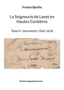 La Seigneurie de Lanet en Hautes Corbières - Tome 4 : documents 1566-1618