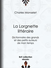 La Lorgnette littéraire - Dictionnaire des grands et des petits auteurs de mon temps