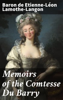 Memoirs of the Comtesse Du Barry - With Minute Details of Her Entire Career as Favorite of Louis XV