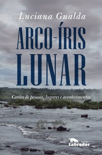 Arco-íris lunar - Contos de pessoas, lugares e acontecimentos