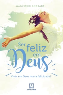 Ser feliz em Deus - Viver em Deus nossa felicidade!