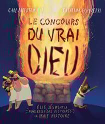 Le concours du vrai Dieu - Élie, Jésus et la plus belle des victoires : la vraie histoire