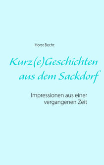Kurz(e) Geschichten aus dem Sackdorf - Impressionen aus einer vergangenen Zeit
