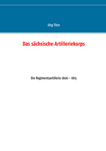 Das sächsische Artilleriekorps - Die Regimentsartillerie 1806 - 1815