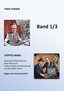 Crypto-Wars - Politische Einflussnahmen beim Recht auf Verschlüsselung um die 2020er Jahre: Beginn der Chat-Kontrolle? (Band 1/3)