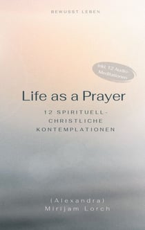 Life as a Prayer - 12 spirituell-christliche Kontemplationen