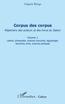 Corpus des corpus (volume 1) - Répertoire des auteurs et des livres du Gabon - Lettres, philosophie, sciences humaines, égyptologie, économie, droit, sciences politiques