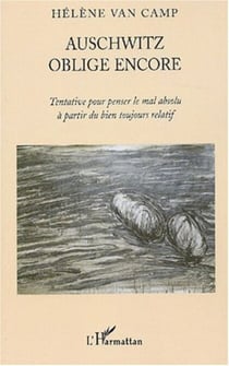 Auschwitz oblige encore - Tentative pour penser le mal absolu à partir du bien toujours relatif