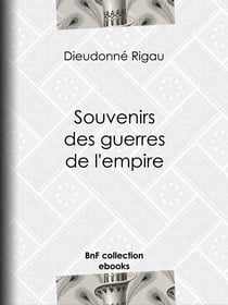 Souvenirs des guerres de l'empire - Réflexions, pensées, maximes, anecdotes, lettres diverses, testament philosophique ; suivis d'une Notice sur le général Rigau