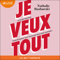 Je veux tout - Le guide pratique pour réussir à tout concilier sans rien sacrifier !