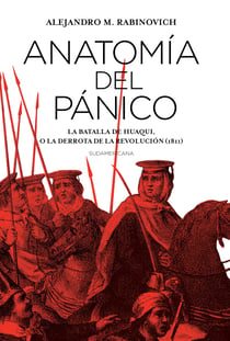 Anatomía del pánico - La batalla de Huaqui, o la derrota de la Revolución (1811)