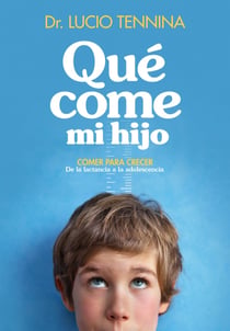 Qué come mi hijo - Comer para crecer. De la lactancia a la adolescencia