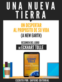 Una Nueva Tierra: Un Despertar Al Proposito De Su Vida (A New Earth) - Resumen Del Libro De Eckhart Tolle