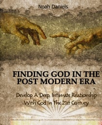Finding God In The Post Modern Era - Develop A Deep, Intimate Relationship With God In The 21st Century