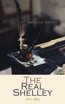 The Real Shelley (Vol. 1&2) - New Views of the Poet's Life (Complete Edition)