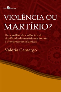 Violência ou martírio? - Uma análise da violência e do significado do martírio nas fontes e interepretações islâmicas