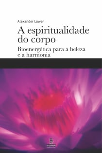 A espiritualidade do corpo - Bioenergética para a beleza e a harmonia