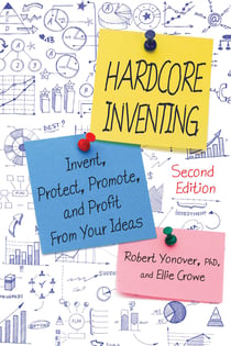 Hardcore Inventing - Invent, Protect, Promote, and Profit from Your Ideas