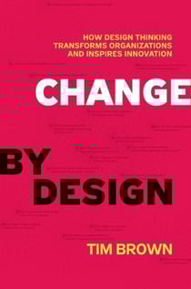 Change by Design - How Design Thinking Transforms Organizations and Inspires Innovation