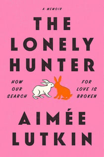 The Lonely Hunter - How Our Search for Love Is Broken: A Memoir