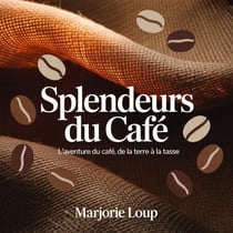 Splendeurs du Café - L'Aventure du Café, de la Terre à la Tasse - Les Secrets du Monde