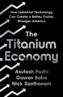 The Titanium Economy - How Industrial Technology Can Create a Better, Faster, Stronger America