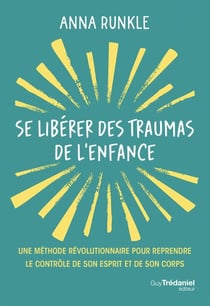 Se libérer des traumas de l'enfance - Une méthode révolutionnaire pour reprendre le contrôle de son esprit et de son corps