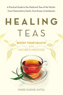 Healing Teas - A Practical Guide to the Medicinal Teas of the World -- from Chamomile to Garlic, from Essiac to Kombucha