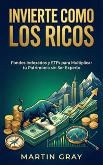 Invierte Como Los Ricos: Fondos Indexados Y Etfs Para Multiplicar Tu Patrimonio Sin Ser Experto