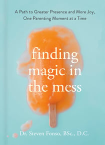 Finding Magic in the Mess - A Path to Greater Presence and More Joy, One Parenting Moment at a Time
